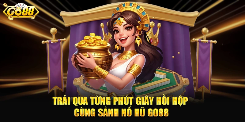 Trải qua từng phút giây hồi hộp cùng sảnh nổ hũ GO88